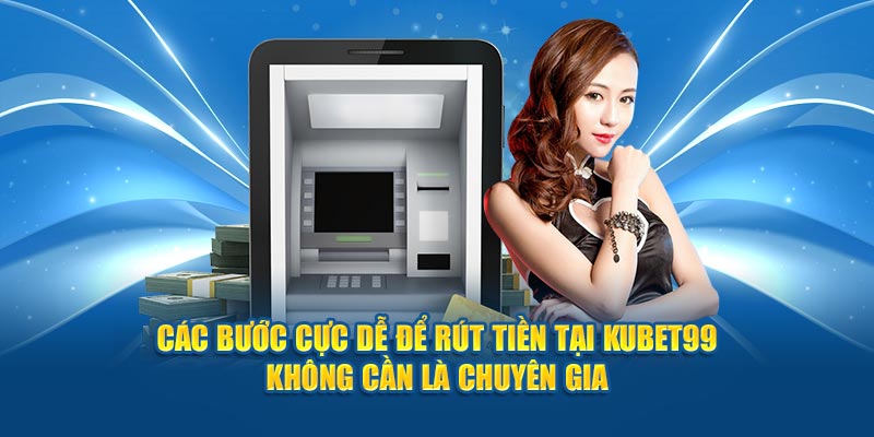 cac-buoc-cuc-de-de-rut-tien-tai-kubet99-khong-can-la-chuyen-gia